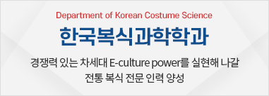 한국복식과학학과 - 경쟁력 있는 차세대 E-culture power를 실현해 나갈 전통 복식 전문 인력 양성