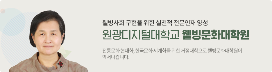 웰빙사회 구현을 위한 실천적 전문인재 양성 - 원광디지털대학교 웰빙문화대학원 : 전통문화 현대화, 한국문화 세계화를 위한 거점대학으로 웰빙문화대학원이 앞서나갑니다. 