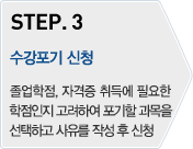 STEP.3 - 수강포기 신청:졸업학점, 자격증 취득에 필요한 학점인지 고려하여 포기할 과목을 선택하고 사유를 작성 후 신청