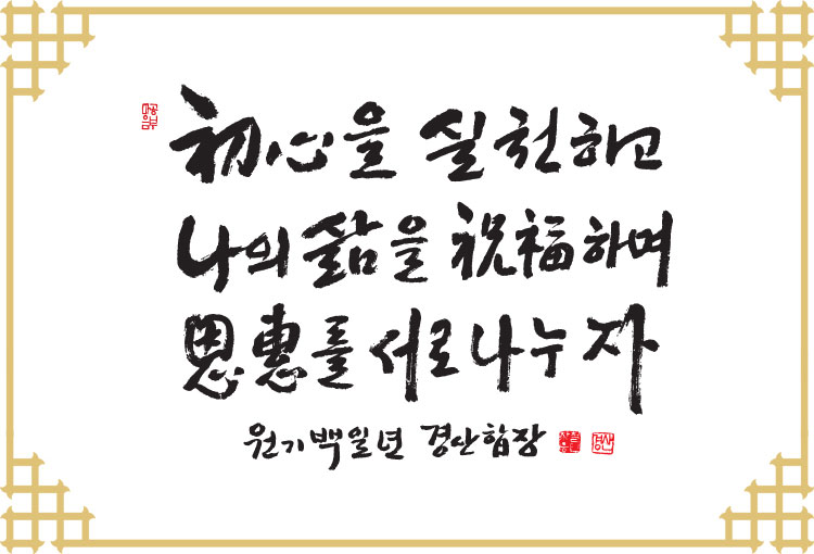 신년휘호 - 초심을 실천하고 나의삶을 축복하며 은혜를 서로 나누자 원기백일년 경산합장