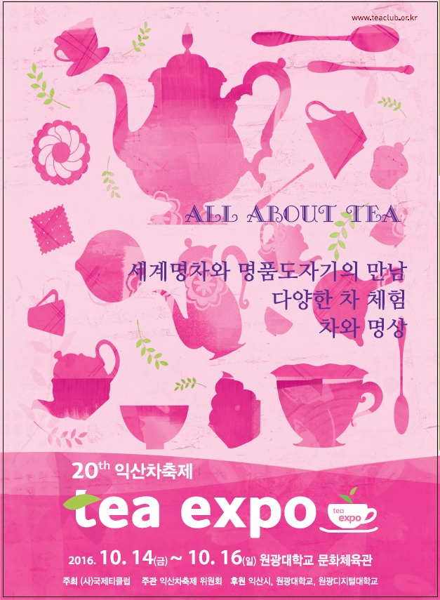 ALL ABOUT TEA, 세계명차와 명품도자기의 만남 다양한 차 체험 차와 명상. 20th 익산차축제 tea expo. 일시 : 2016. 10. 14(금) ~ 10. 16(일) 원광대학교 문화체육관. 주최 : (사)국제티클럽. 주관 : 익산차축제 위원회. 후원 : 익산시, 원광대학교, 원광디지털대학교 